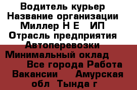 Водитель-курьер › Название организации ­ Миллер Н.Е., ИП › Отрасль предприятия ­ Автоперевозки › Минимальный оклад ­ 30 000 - Все города Работа » Вакансии   . Амурская обл.,Тында г.